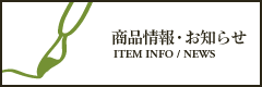 商品情報・お知らせ - ITEM INFO / NEWS